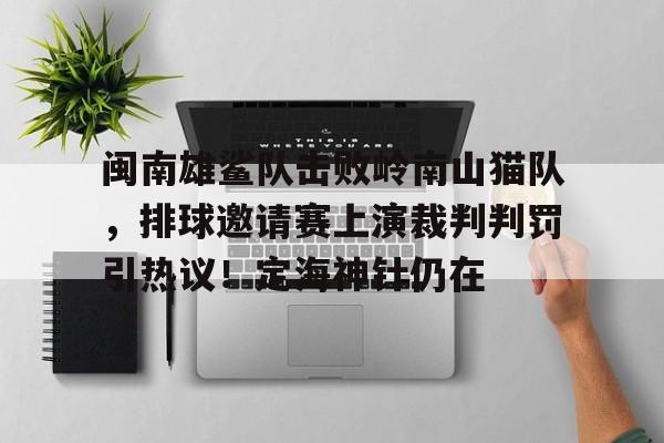 九游体育官网-关于闽南雄鲨队击败岭南山猫队，排球邀请赛上演裁判判罚引热议！定海神针仍在的信息