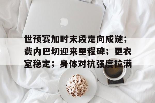九游体育官网-世预赛加时末段走向成谜;费内巴切迎来里程碑;更衣室稳定;身体对抗强度拉满的简单介绍